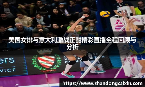 美国女排与意大利激战正酣精彩直播全程回顾与分析