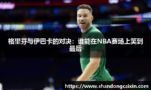 格里芬与伊巴卡的对决：谁能在NBA赛场上笑到最后