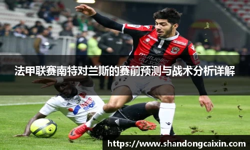 法甲联赛南特对兰斯的赛前预测与战术分析详解