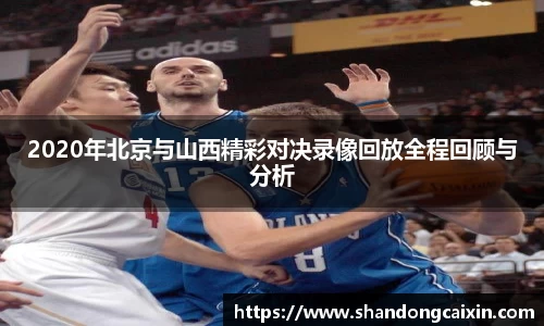 2020年北京与山西精彩对决录像回放全程回顾与分析